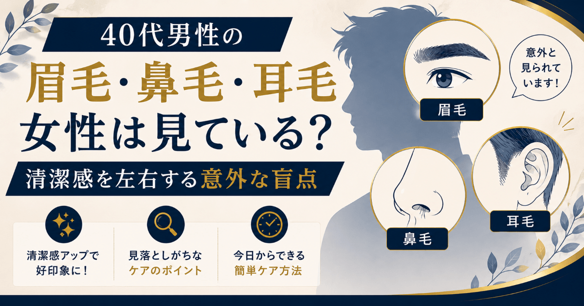 40代男性の眉毛・鼻毛・耳毛をテーマに、女性が見ている清潔感のポイントと身だしなみケアを紹介するアイキャッチ画像