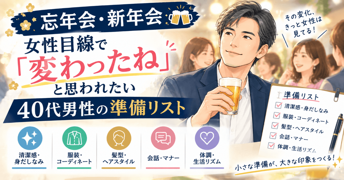 忘年会・新年会で女性から『変わったね』と思われたい40代男性に向けた、清潔感や服装、髪型、会話・マナーなどの準備ポイントを紹介する画像