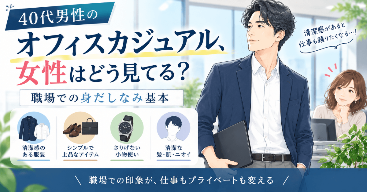 40代男性のオフィスカジュアルについて、女性目線で好印象な服装や髪型、清潔感など職場での身だしなみ基本を紹介する画像